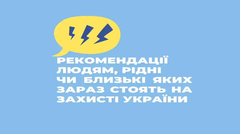 РЕКОМЕНДАЦІЇ ЛЮДЯМ, РІДНІ ЧИ БЛИЗЬКІ ЯКИХ ЗАРАЗ СТОЯТЬ НА ЗАХИСТІ УКРАЇНИ